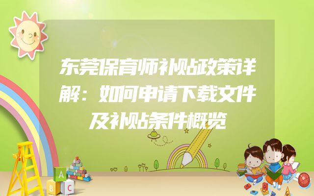 东莞保育师补贴政策详解：如何申请下载文件及补贴条件概览