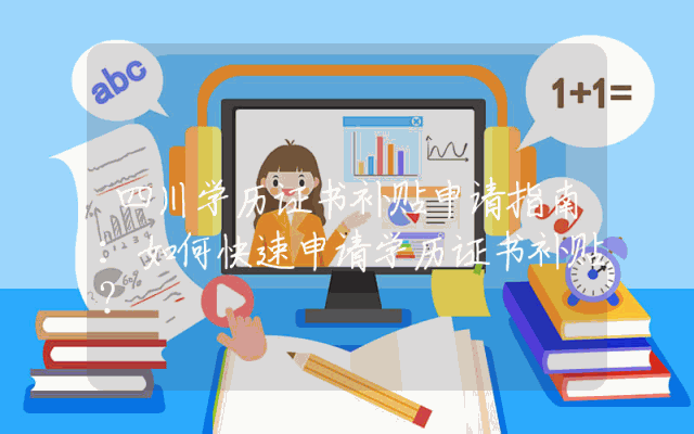 四川学历证书补贴申请指南：如何快速申请学历证书补贴？