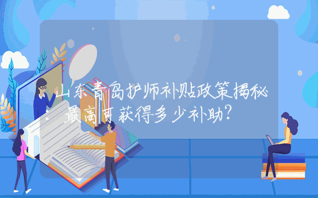 山东青岛护师补贴政策揭秘：最高可获得多少补助？