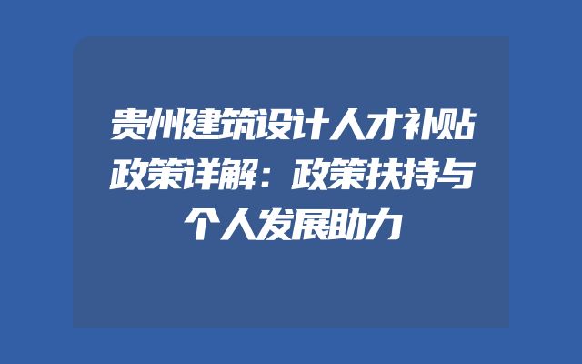 贵州建筑设计人才补贴政策详解：政策扶持与个人发展助力
