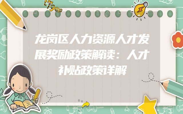 龙岗区人力资源人才发展奖励政策解读：人才补贴政策详解