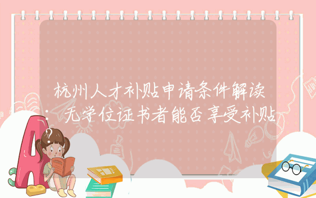 杭州人才补贴申请条件解读：无学位证书者能否享受补贴？