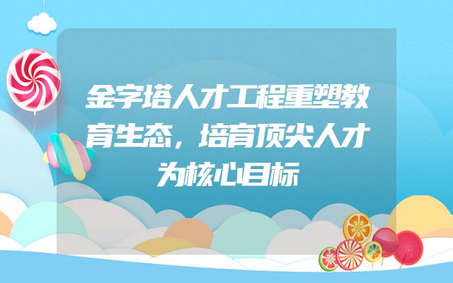 金字塔人才工程重塑教育生态，培育顶尖人才为核心目标