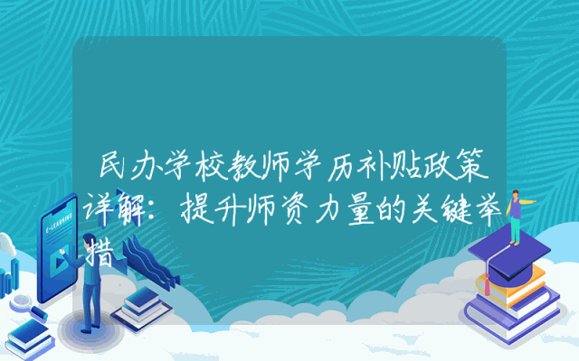民办学校教师学历补贴政策详解：提升师资力量的关键举措