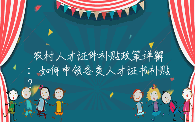 农村人才证件补贴政策详解：如何申领各类人才证书补贴？