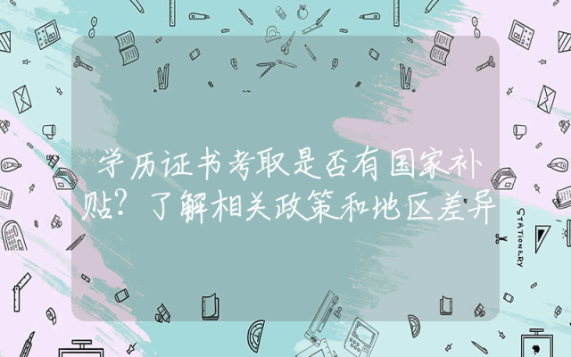 学历证书考取是否有国家补贴？了解相关政策和地区差异