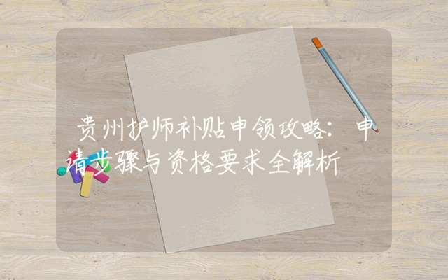 贵州护师补贴申领攻略：申请步骤与资格要求全解析