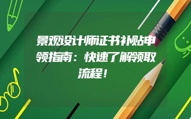 景观设计师证书补贴申领指南：快速了解领取流程！