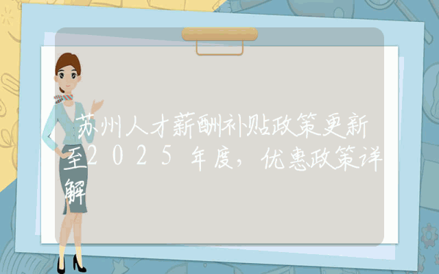 苏州人才薪酬补贴政策更新至2025年度，优惠政策详解