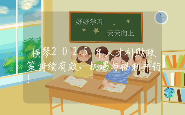 横琴2025年人才补贴政策持续有效，机遇与福利并行！