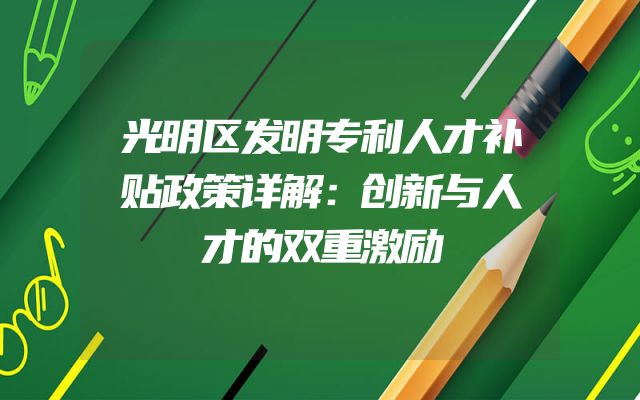 光明区发明专利人才补贴政策详解：创新与人才的双重激励
