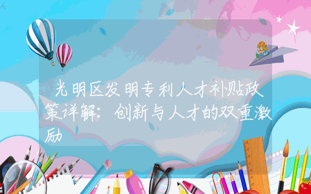光明区发明专利人才补贴政策详解：创新与人才的双重激励