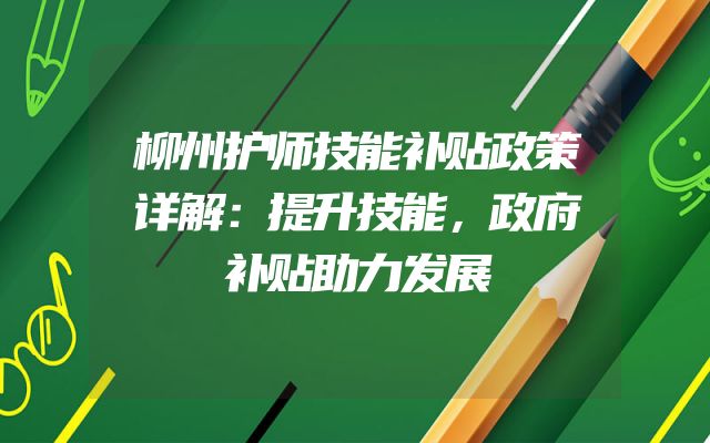 柳州护师技能补贴政策详解：提升技能，政府补贴助力发展