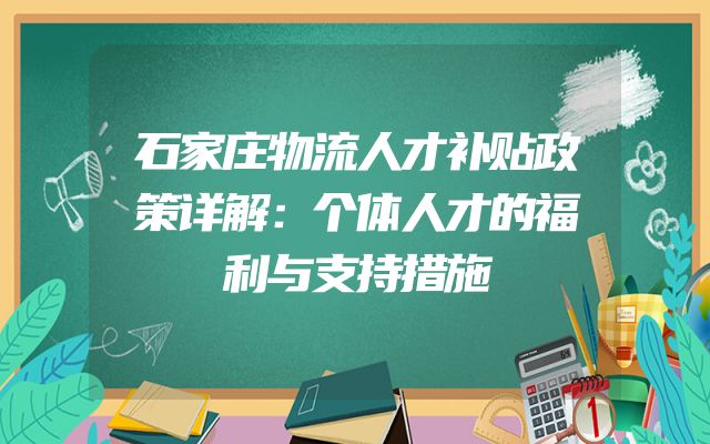 石家庄物流人才补贴政策详解：个体人才的福利与支持措施