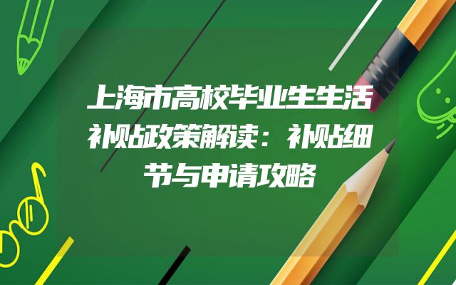 上海市高校毕业生生活补贴政策解读：补贴细节与申请攻略