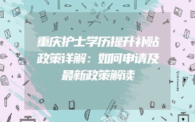 重庆护士学历提升补贴政策详解：如何申请及最新政策解读
