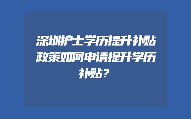 深圳护士学历提升补贴政策如何申请提升学历补贴？