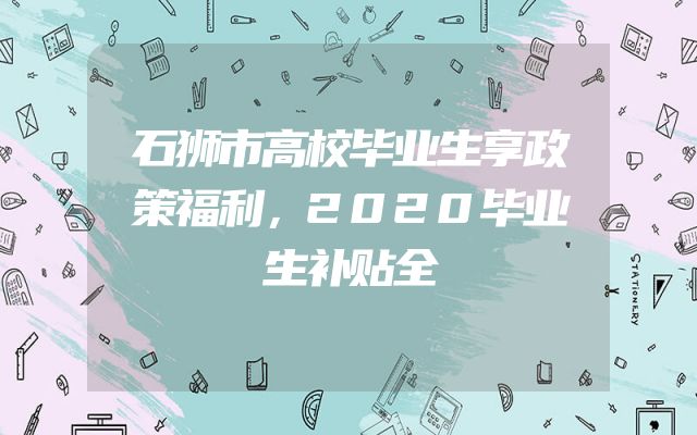 石狮市高校毕业生享政策福利，2020毕业生补贴全