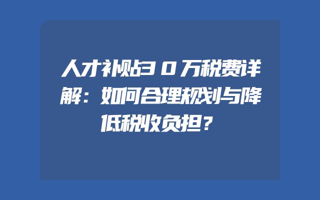 人才补贴30万税费详解：如何合理规划与降低税收负担？