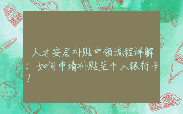 人才安居补贴申领流程详解：如何申请补贴至个人银行卡？