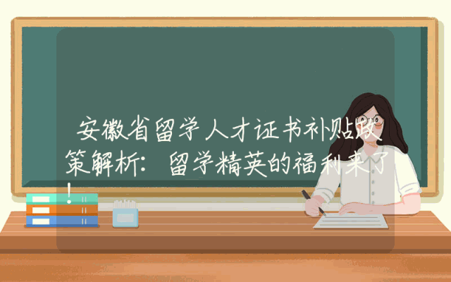 安徽省留学人才证书补贴政策解析：留学精英的福利来了！