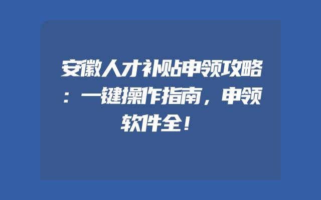 安徽人才补贴申领攻略：一键操作指南，申领软件全！