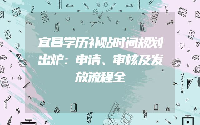 宜昌学历补贴时间规划出炉：申请、审核及发放流程全