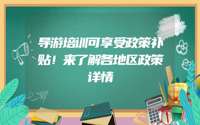 导游培训可享受政策补贴！来了解各地区政策详情