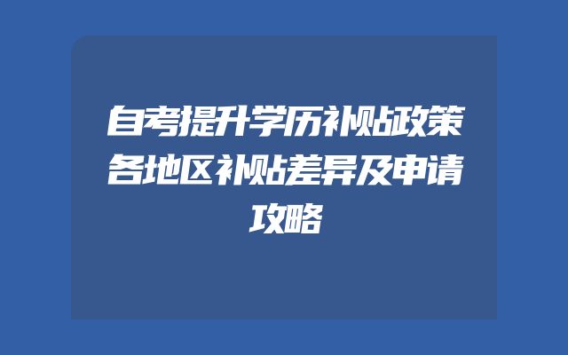 自考提升学历补贴政策各地区补贴差异及申请攻略