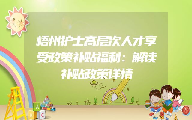 梧州护士高层次人才享受政策补贴福利：解读补贴政策详情