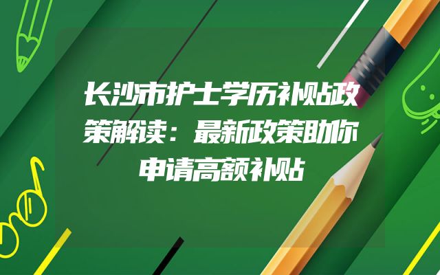 长沙市护士学历补贴政策解读：最新政策助你申请高额补贴