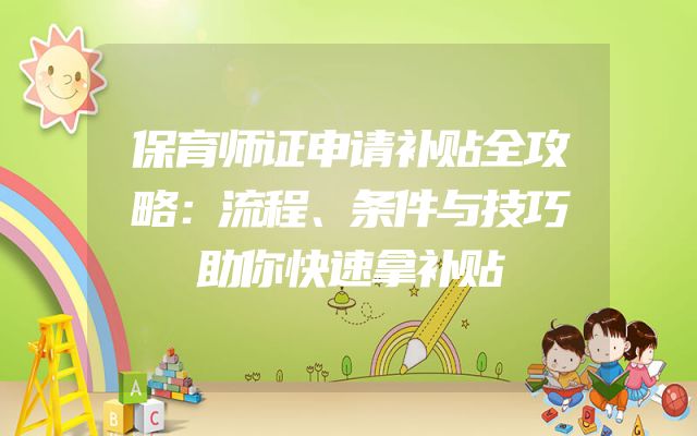 保育师证申请补贴全攻略：流程、条件与技巧助你快速拿补贴