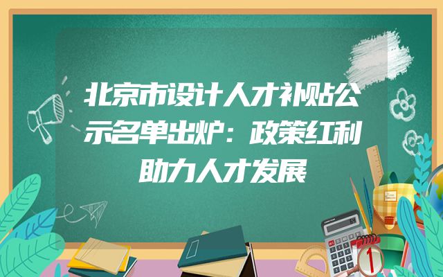 北京市设计人才补贴公示名单出炉：政策红利助力人才发展