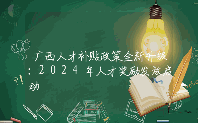 广西人才补贴政策全新升级：2024年人才奖励发放启动