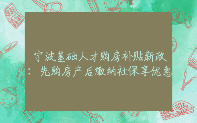宁波基础人才购房补贴新政：先购房产后缴纳社保享优惠