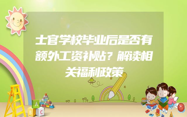 士官学校毕业后是否有额外工资补贴？解读相关福利政策