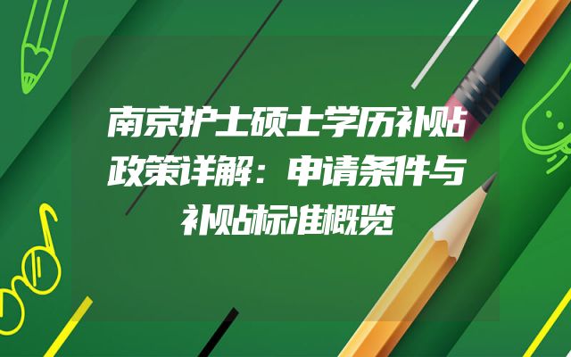 南京护士硕士学历补贴政策详解：申请条件与补贴标准概览
