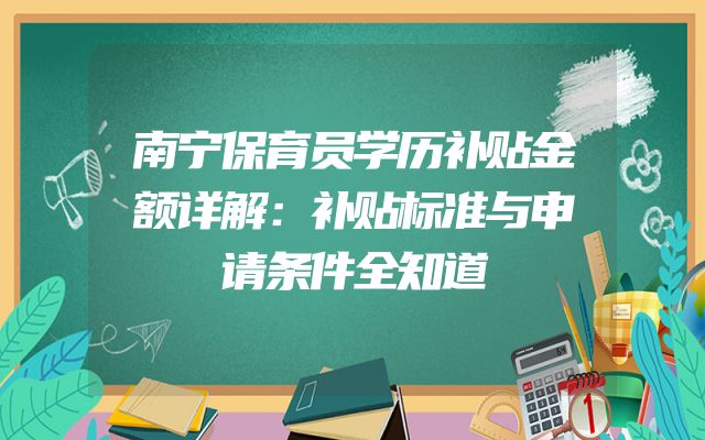 南宁保育员学历补贴金额详解：补贴标准与申请条件全知道