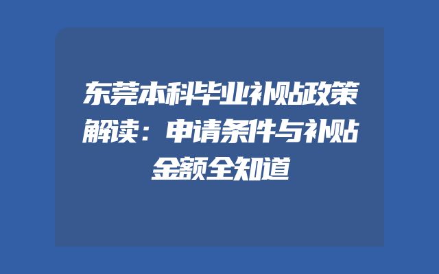 东莞本科毕业补贴政策解读：申请条件与补贴金额全知道