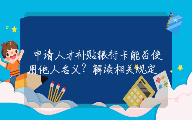 申请人才补贴银行卡能否使用他人名义？解读相关规定