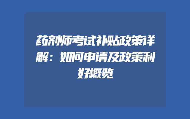 药剂师考试补贴政策详解：如何申请及政策利好概览