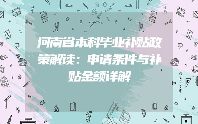 河南省本科毕业补贴政策解读：申请条件与补贴金额详解
