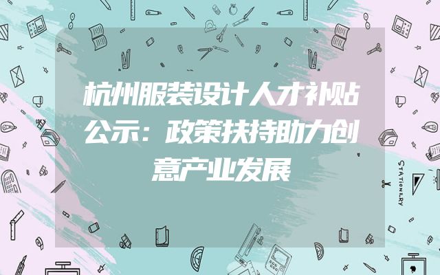 杭州服装设计人才补贴公示：政策扶持助力创意产业发展