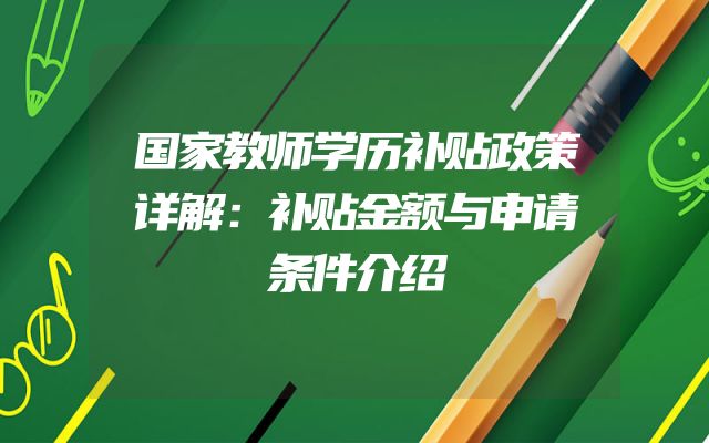 国家教师学历补贴政策详解：补贴金额与申请条件介绍