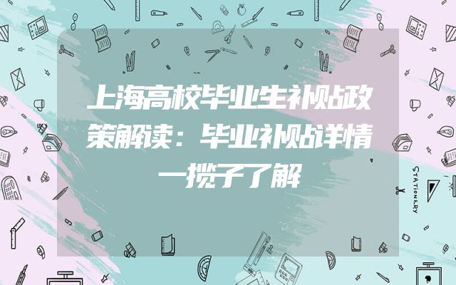上海高校毕业生补贴政策解读：毕业补贴详情一揽子了解