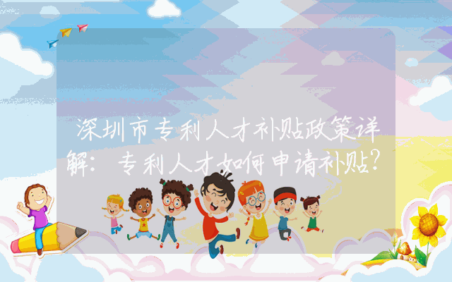 深圳市专利人才补贴政策详解：专利人才如何申请补贴？