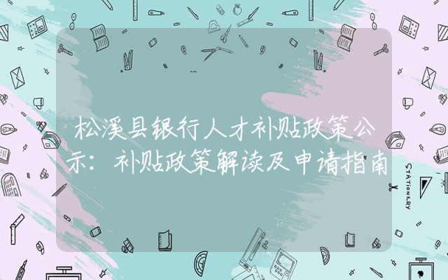 松溪县银行人才补贴政策公示：补贴政策解读及申请指南
