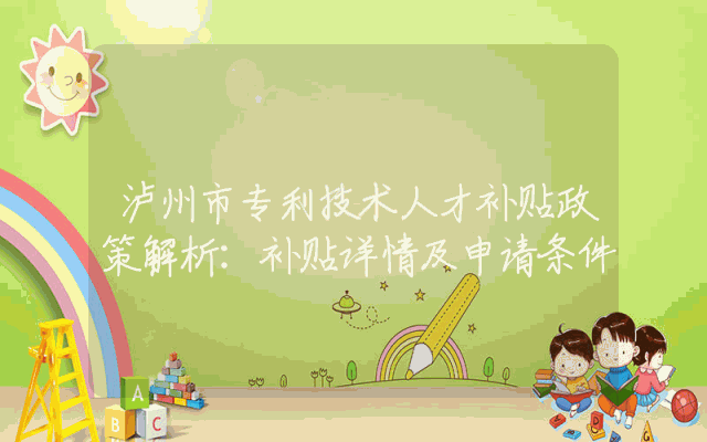 泸州市专利技术人才补贴政策解析：补贴详情及申请条件