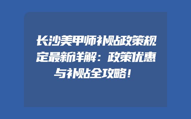 长沙美甲师补贴政策规定最新详解：政策优惠与补贴全攻略！
