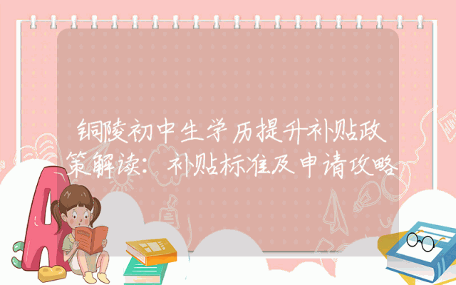 铜陵初中生学历提升补贴政策解读：补贴标准及申请攻略